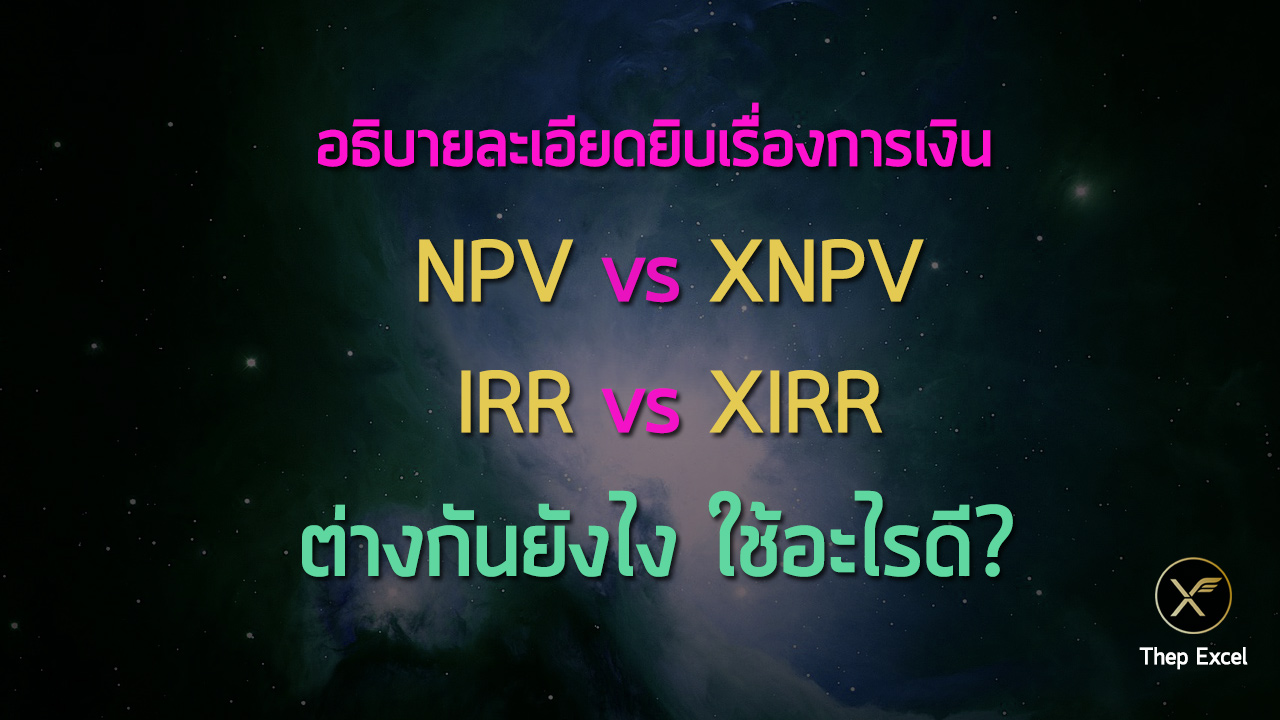 อธิบายละเอียดยิบเรื่องการเงิน NPV, XNPV, IRR, XIRR ต่างกันยังไง ใช้อะไรดี?